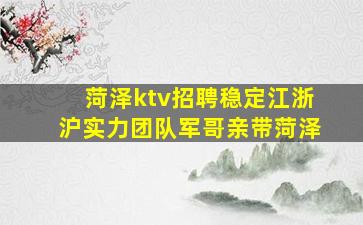 菏泽ktv招聘稳定江浙沪实力团队军哥亲带菏泽